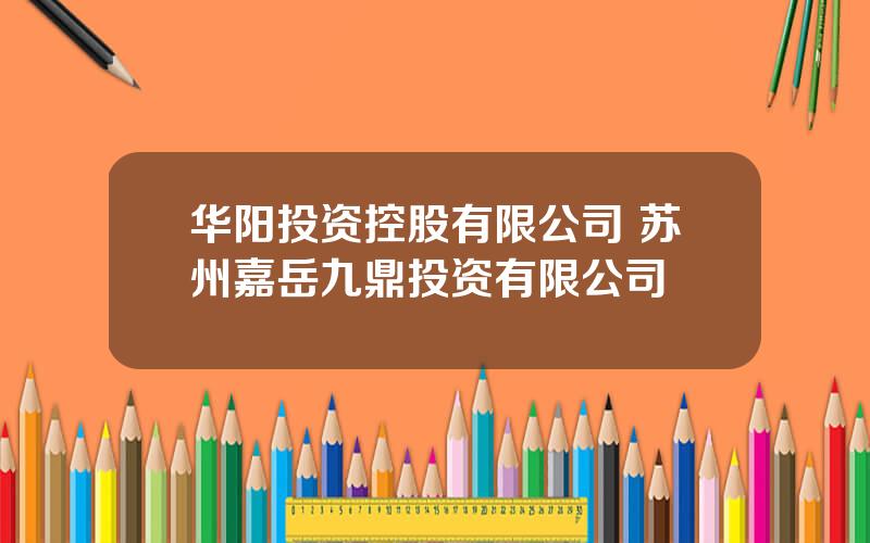 华阳投资控股有限公司 苏州嘉岳九鼎投资有限公司